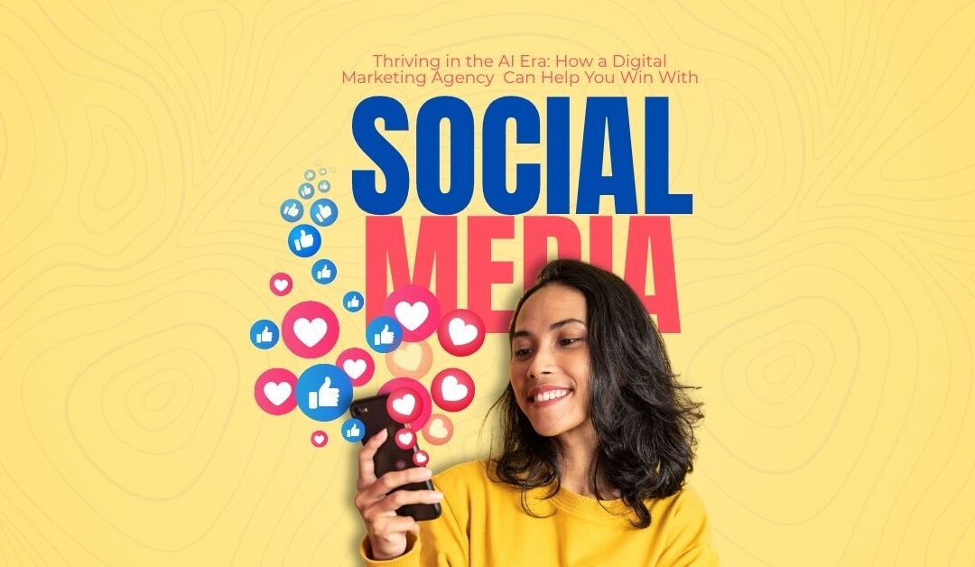 Thriving in the AI Era: How a Digital Marketing Agency Can Help You Win with Social Media